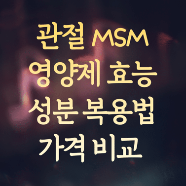 관절 MSM 영양제 효능과 성분 분석 (복용법 및 가격 비교 꿀팁) 1 관절 MSM 영양제 효능과 성분 분석 (복용법 및 가격 비교 꿀팁)