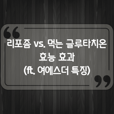 리포좀 vs. 먹는 글루타치온 효능 효과 비교 (ft. 여에스더 특징) 1 리포좀 vs. 먹는 글루타치온 효능 효과 비교 (ft. 여에스더 특징)